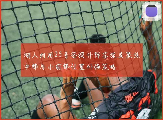 湖人利用25号签提升阵容深度聚焦中锋与小前锋位置补强策略