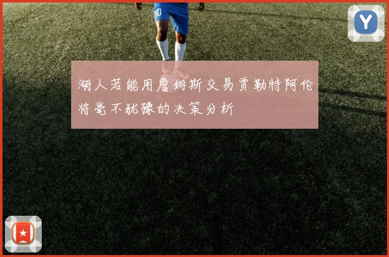 湖人若能用詹姆斯交易贾勒特阿伦将毫不犹豫的决策分析