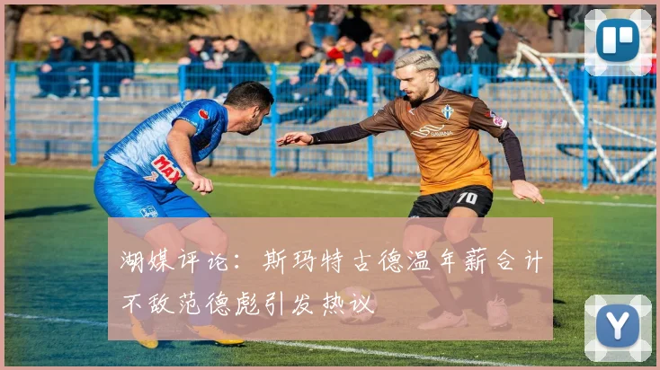 湖媒评论：斯玛特古德温年薪合计不敌范德彪引发热议
