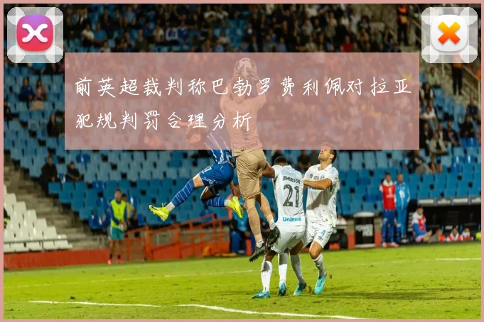 前英超裁判称巴勃罗费利佩对拉亚犯规判罚合理分析