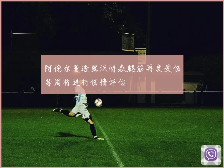 阿德尔曼透露沃特森腿筋再度受伤每周将进行伤情评估