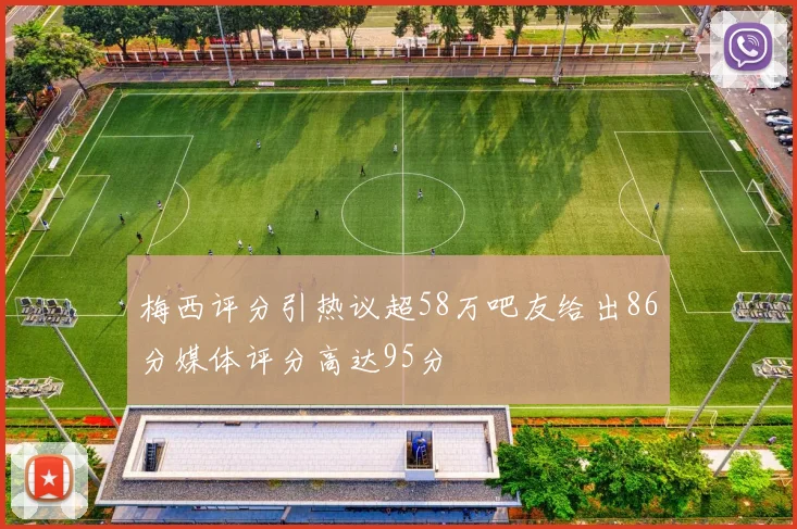 梅西评分引热议超58万吧友给出86分媒体评分高达95分