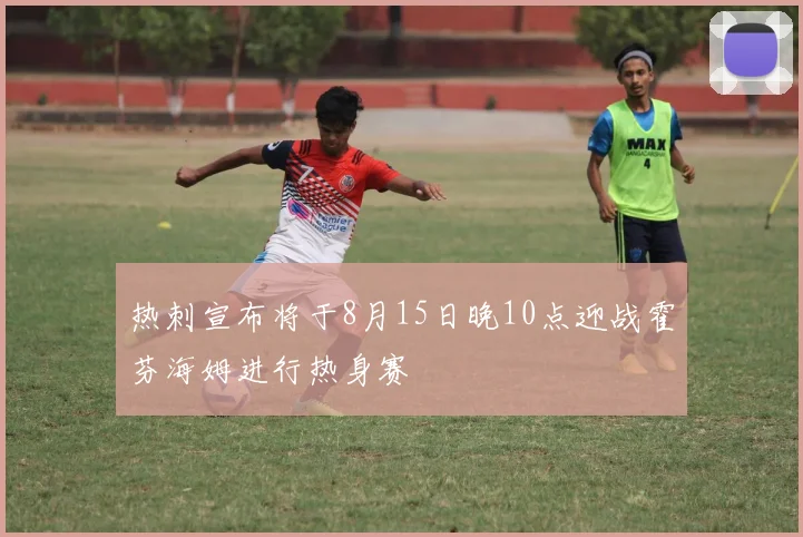 热刺宣布将于8月15日晚10点迎战霍芬海姆进行热身赛