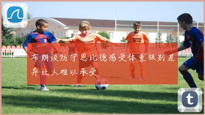布朗谈防守恩比德感受体重级别差异让人难以承受