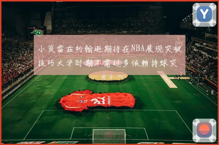 小莫雷兹约翰逊期待在NBA展现突破技巧大学时期不需过多依赖持球突破