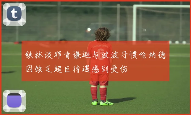 铁林谈邓肯谦逊与波波习惯伦纳德因缺乏超巨待遇感到受伤