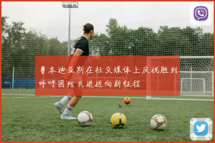 鲁本迪亚斯在社交媒体上庆祝胜利呼吁团结共进迈向新征程