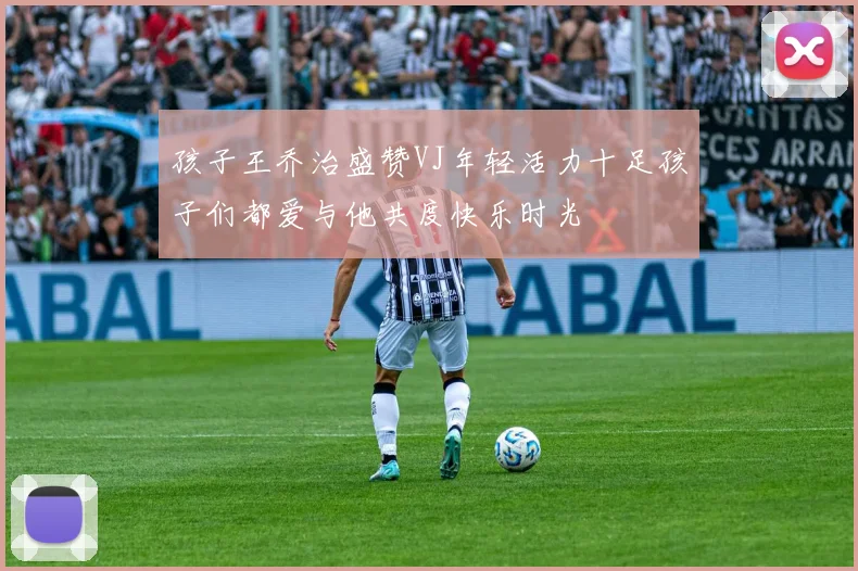 孩子王乔治盛赞VJ年轻活力十足孩子们都爱与他共度快乐时光