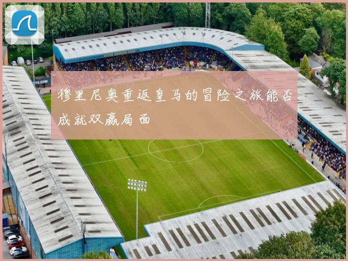 穆里尼奥重返皇马的冒险之旅能否成就双赢局面